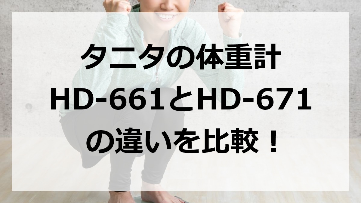 タニタの体重計HD-661とHD-671の違いを比較