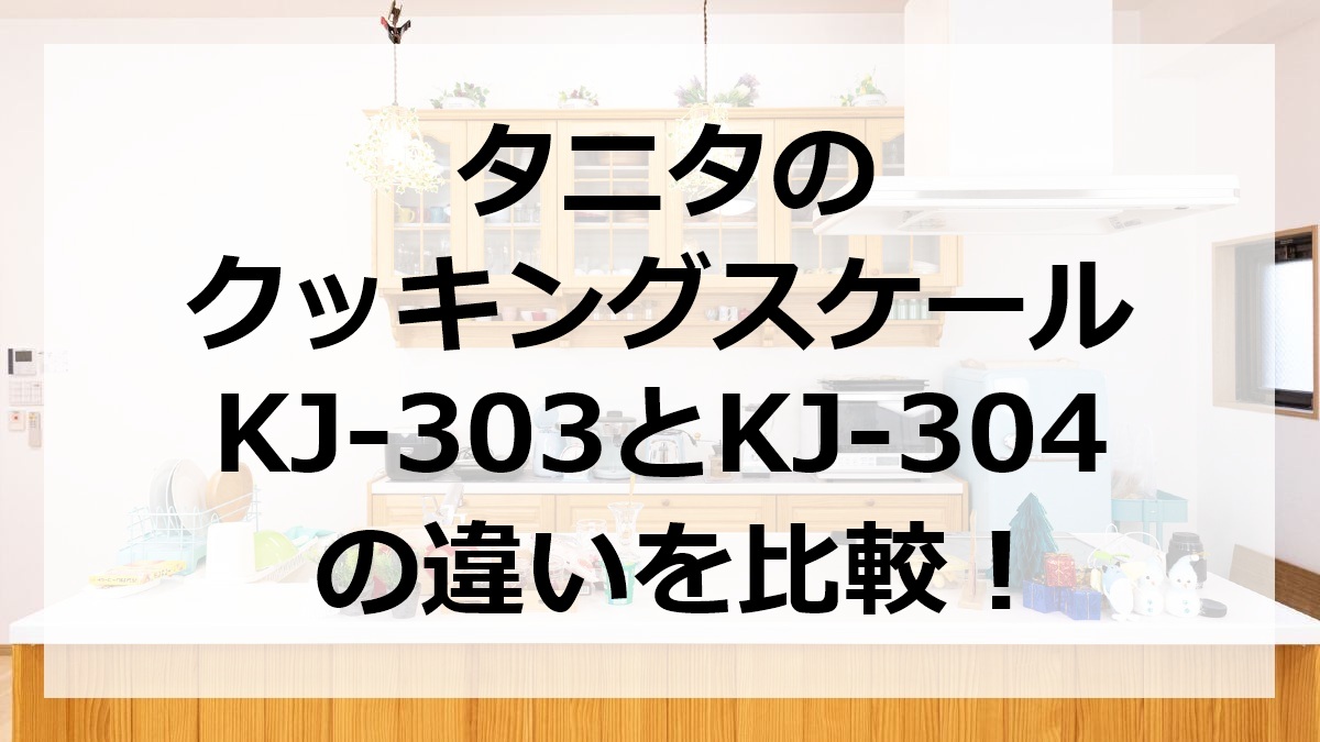 タニタのクッキングスケールKJ-303とKJ-304の違いを比較