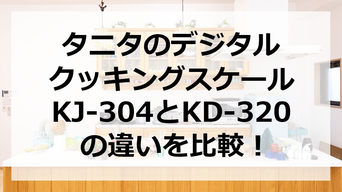 タニタのデジタルクッキングスケールKJ-304とKD-320の違いを比較