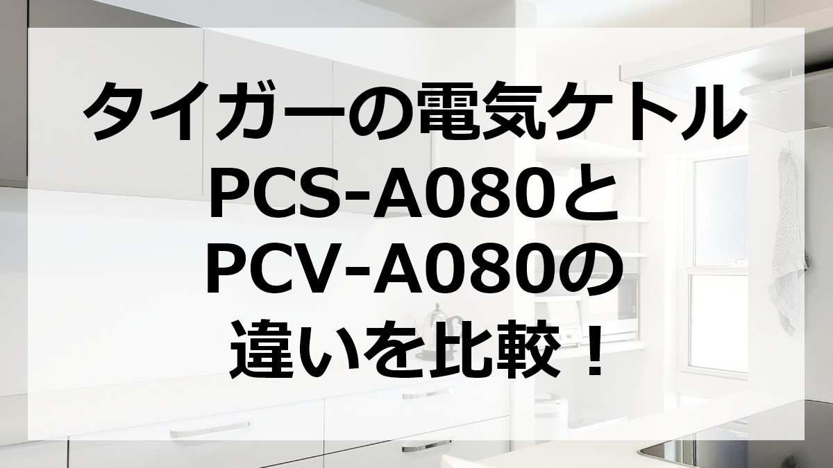 タイガーの電気ケトルPCS-A080とPCV-A080の違いを比較