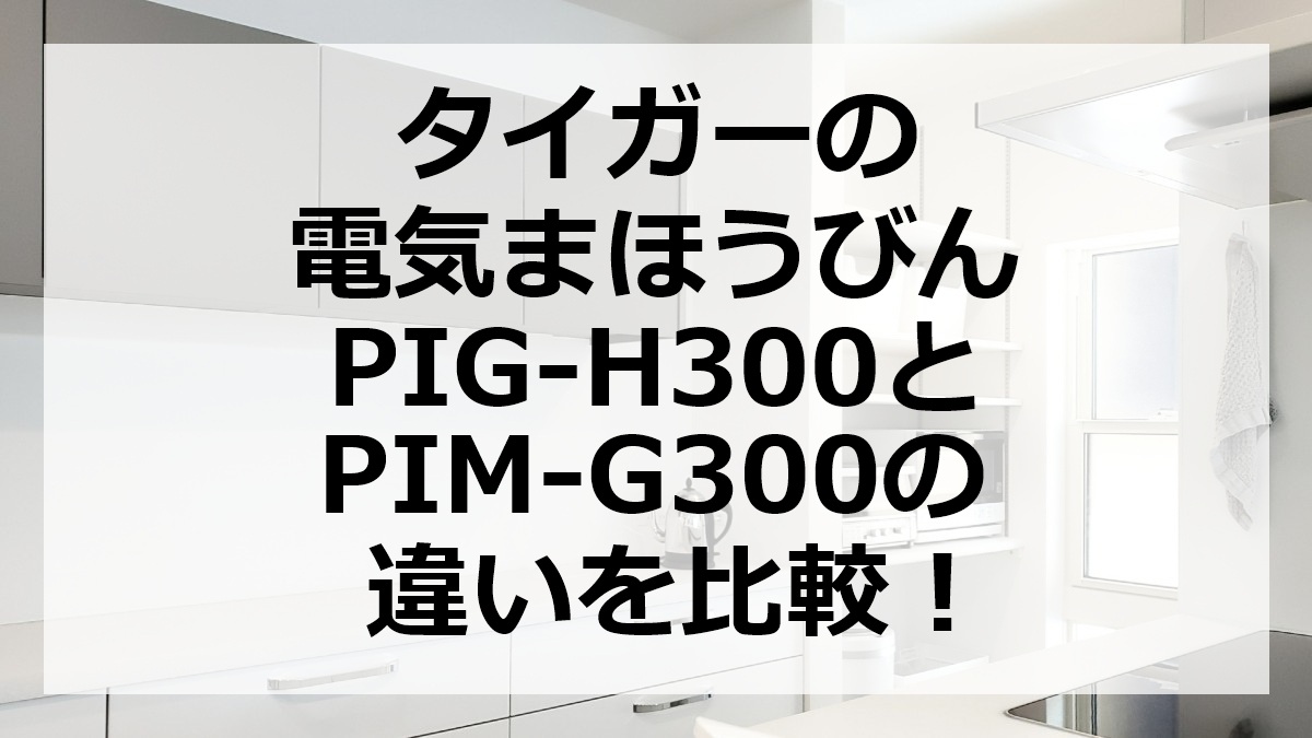 タイガーの電気まほうびんPIG-H300とPIM-G300の違いを比較