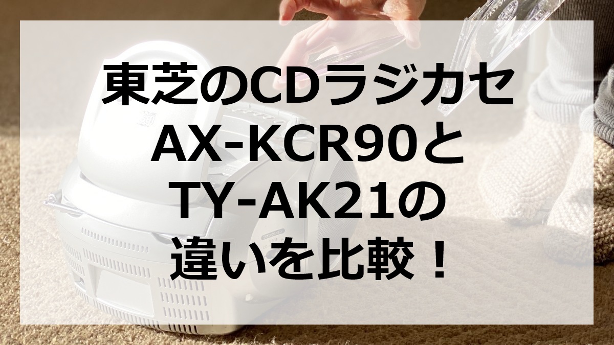 東芝のCDラジカセAX-KCR90とTY-AK21の違いを比較