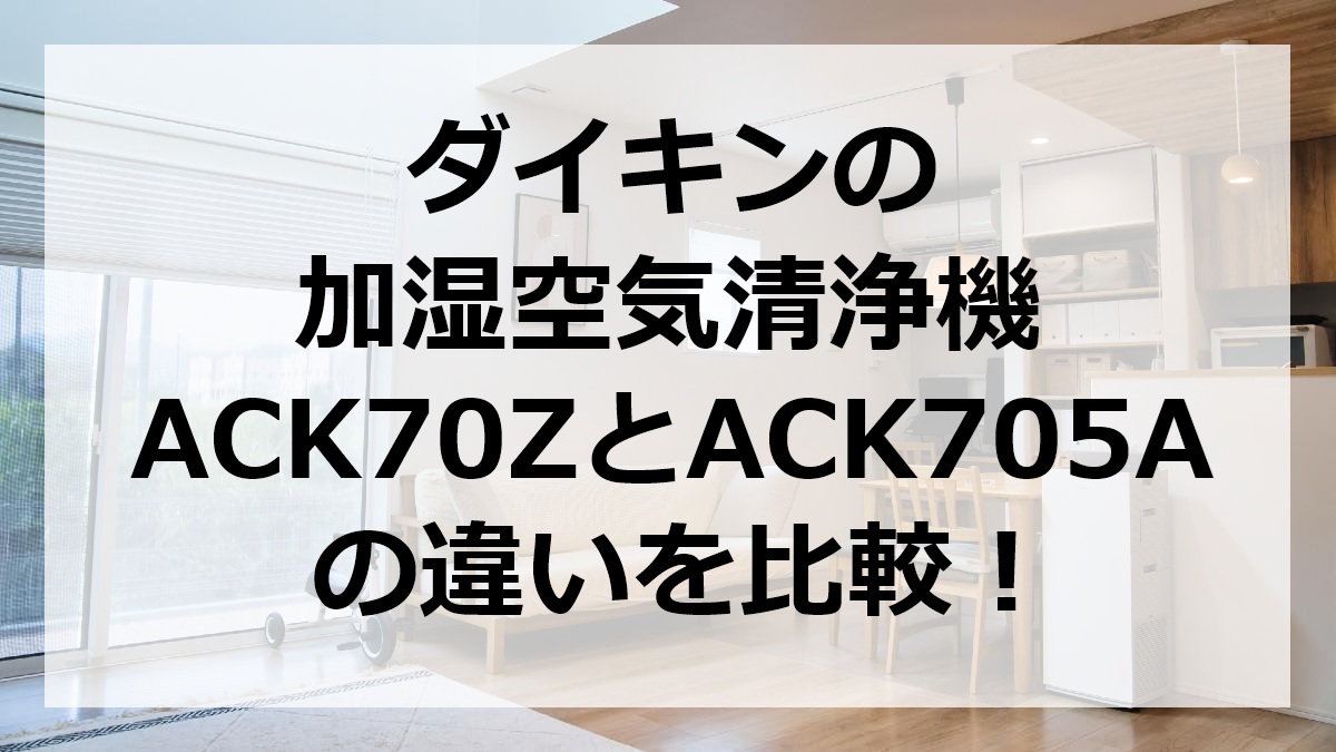 ダイキンの加湿空気清浄機ACK70ZとACK705Aの違いを比較