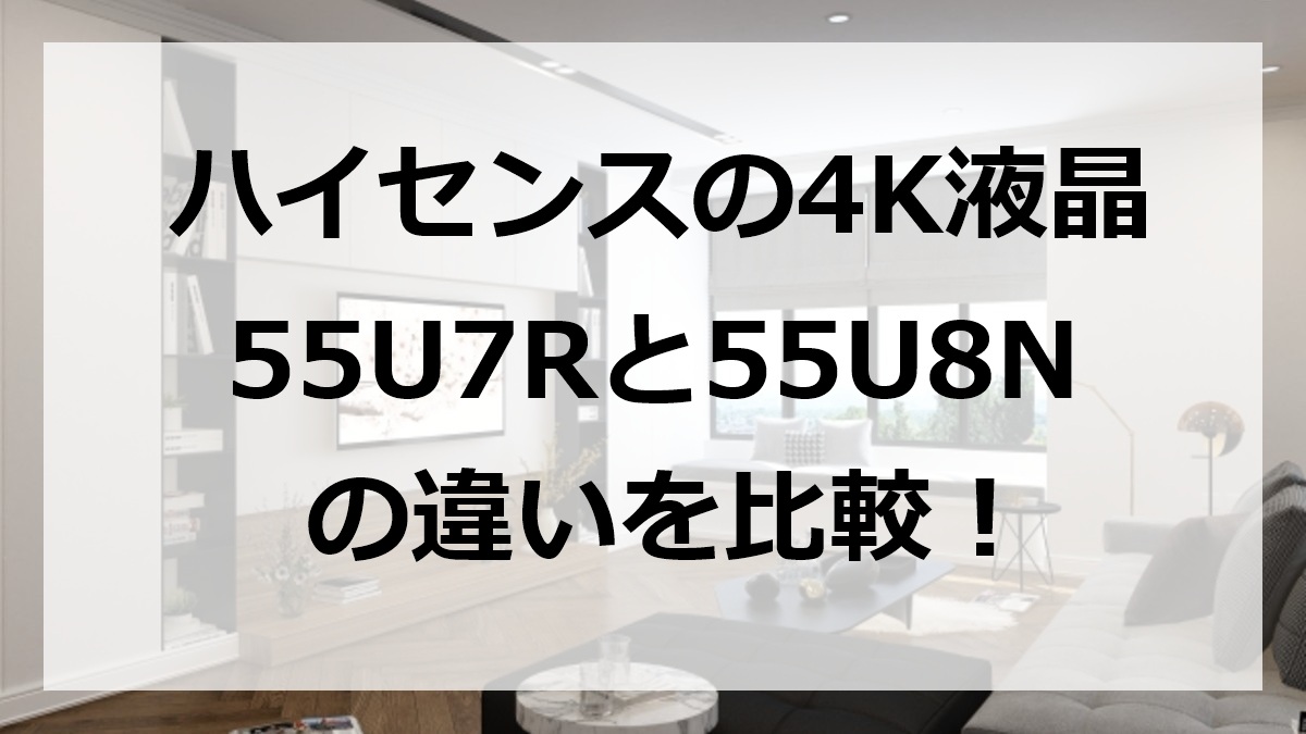 ハイセンスの4K液晶テレビ55U7Rと55U8Nの違いを比較