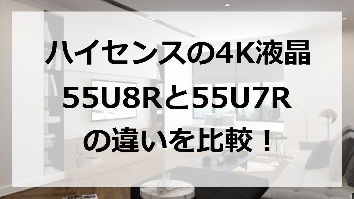 ハイセンスの4K液晶55U8Rと55U7Rの違いを比較