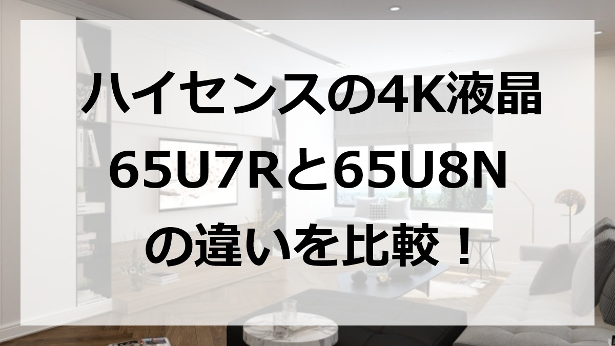 ハイセンスの4K液晶65U7Rと65U8Nの違いを比較