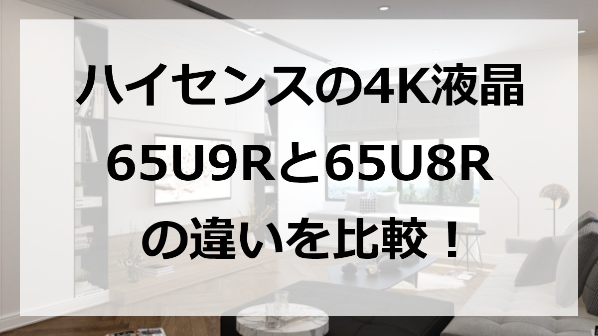 ハイセンスの4K液晶65U9Rと65U8Rの違いを比較