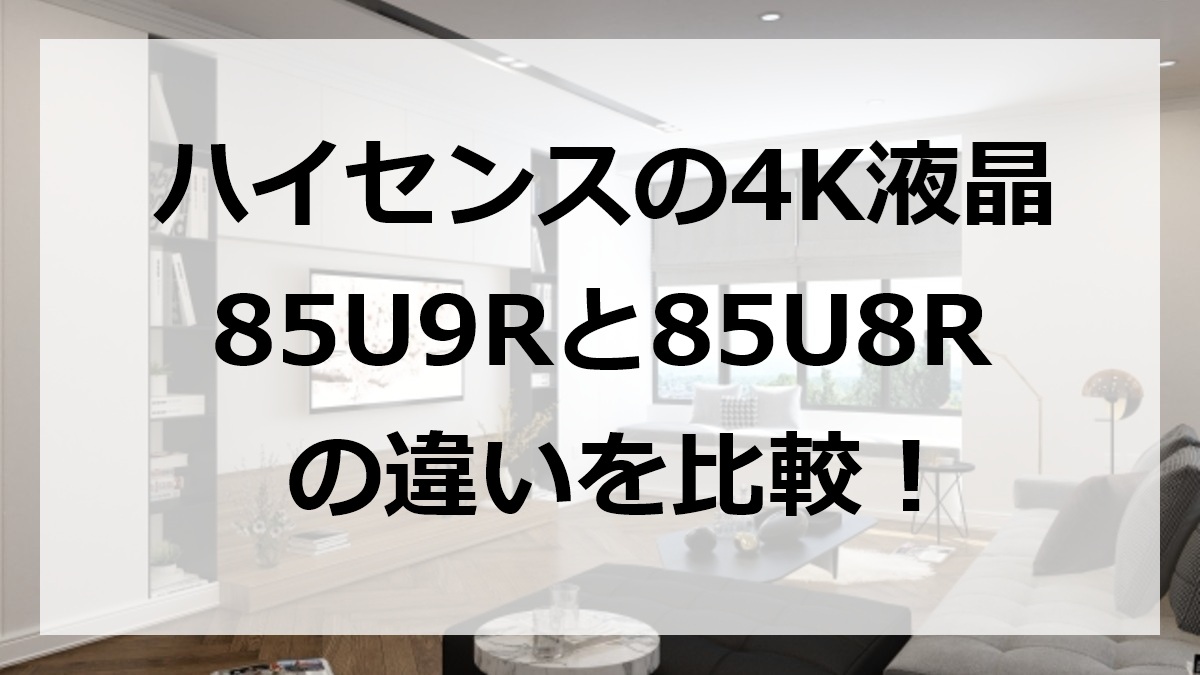 ハイセンスの4K液晶85U9Rと85U8Rの違いを比較