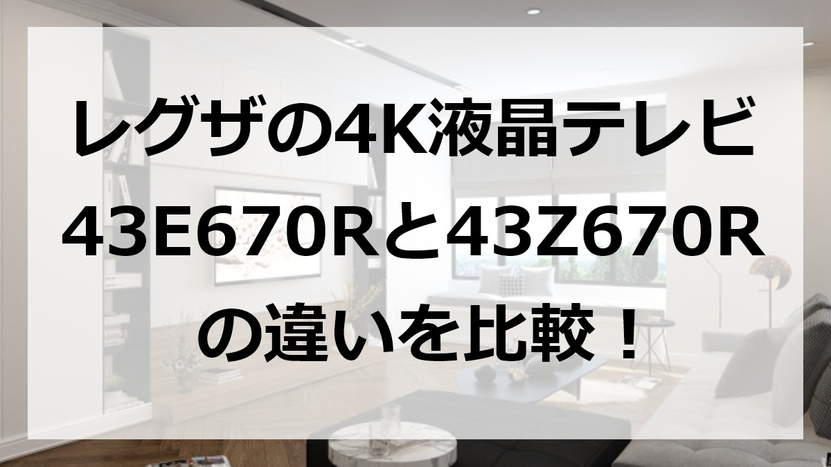 レグザの4K液晶テレビ43E670Rと43Z670Rの違いを比較