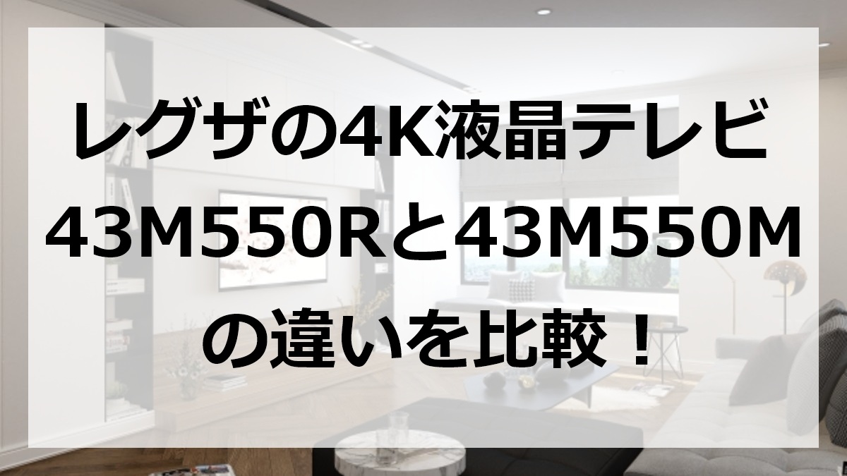 レグザの4K液晶テレビ43M550Rと43M550Mの違いを比較