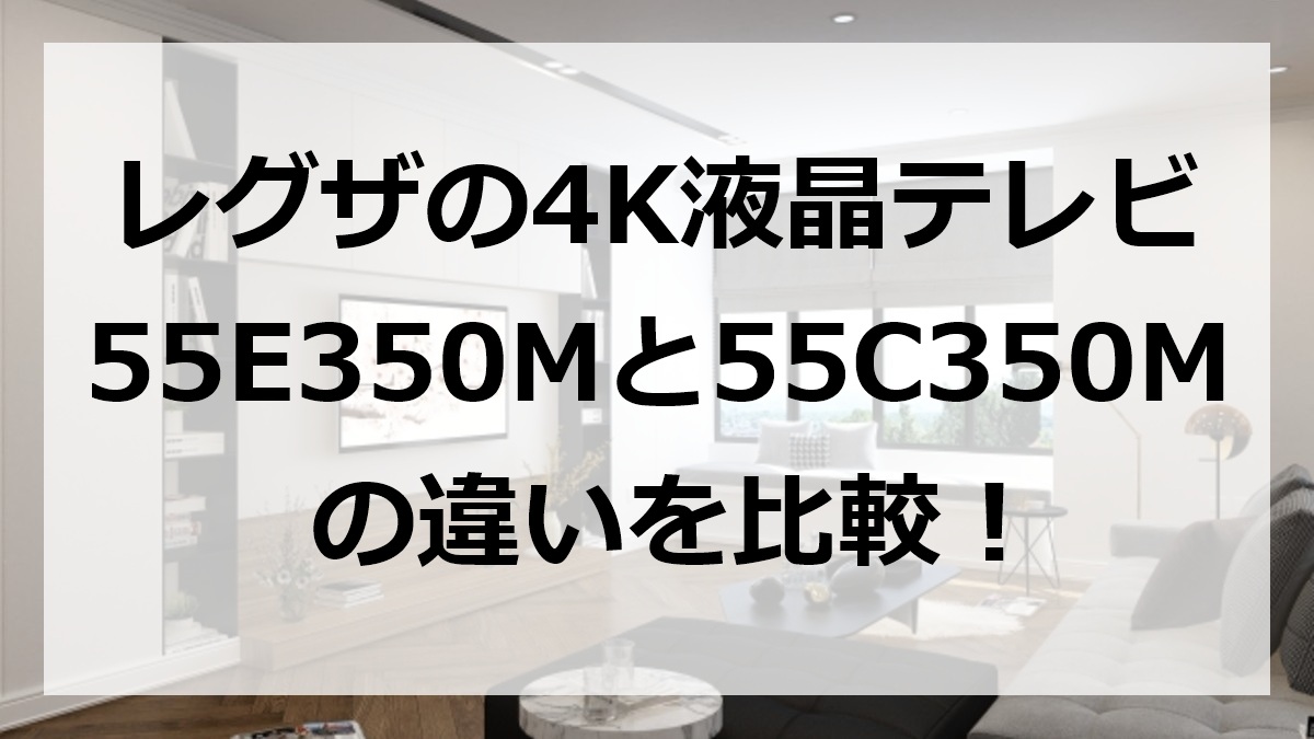 レグザの4K液晶テレビ55E350Mと55C350Mの違いを比較