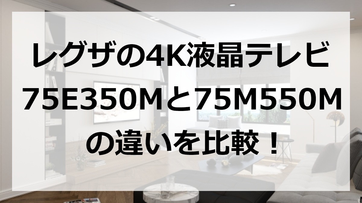 レグザの4K液晶テレビ75E350Mと75M550Mの違いを比較