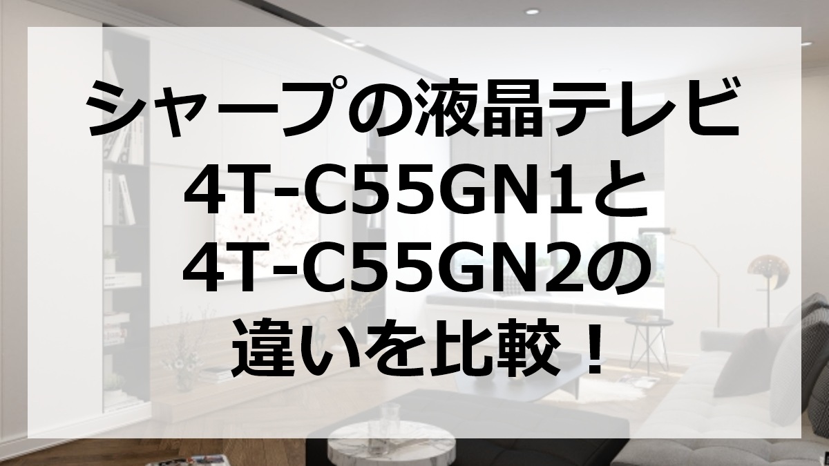 シャープの液晶テレビ4T-C55GN1と4T-C55GN2の違いを比較