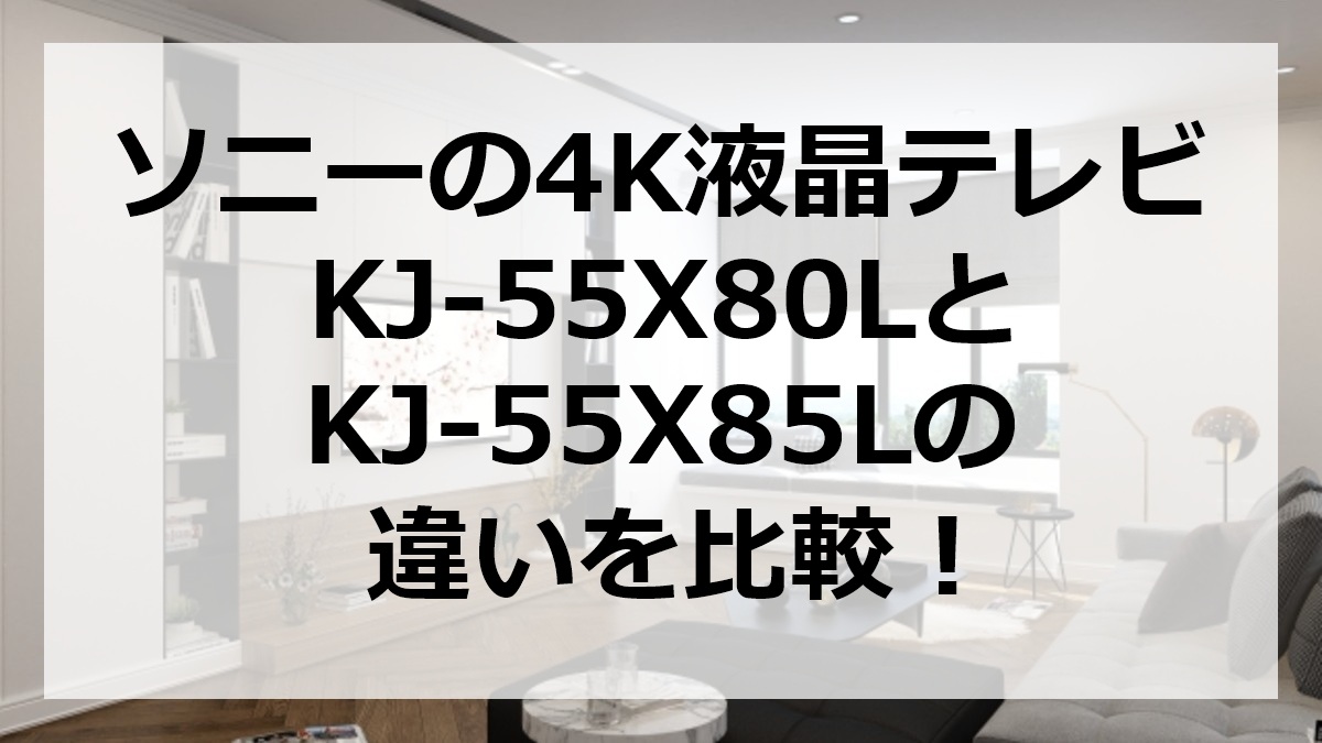 ソニーの4K液晶テレビKJ-55X80LとKJ-55X85Lの違いを比較
