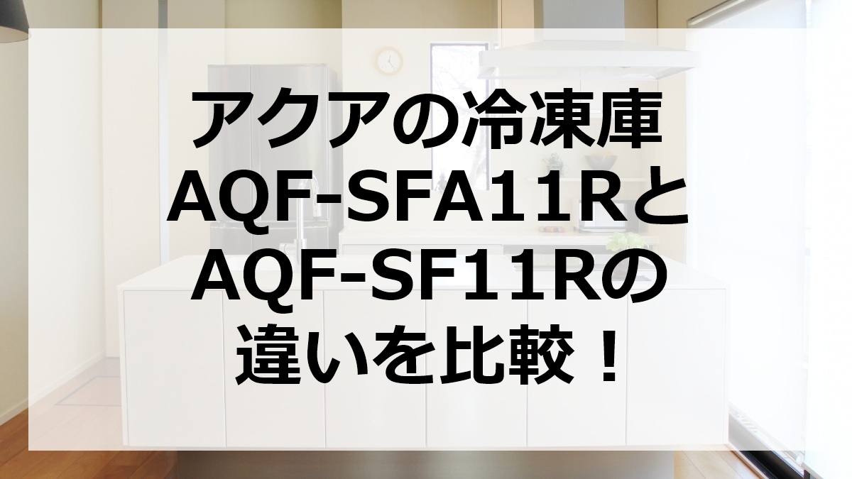 アクアの冷凍庫AQF-SFA11RとAQF-SF11Rの違いを比較