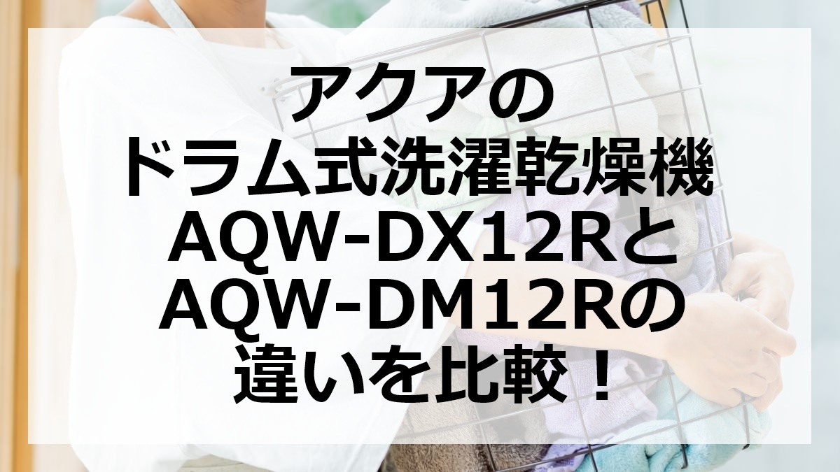 アクアのドラム式洗濯乾燥機AQW-DX12RとAQW-DM12Rの違いを比較