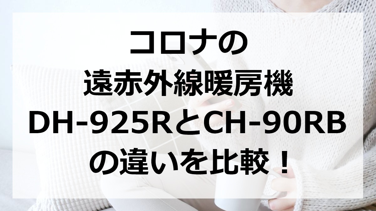 コロナの遠赤外線暖房機DH-925RとCH-90RBの違いを比較