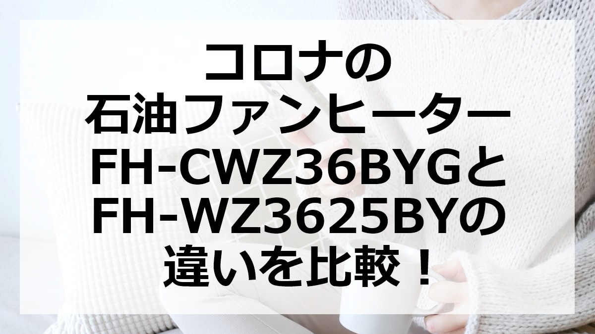 コロナの石油ファンヒーターFH-CWZ36BYGとFH-WZ3625BYの違いを比較