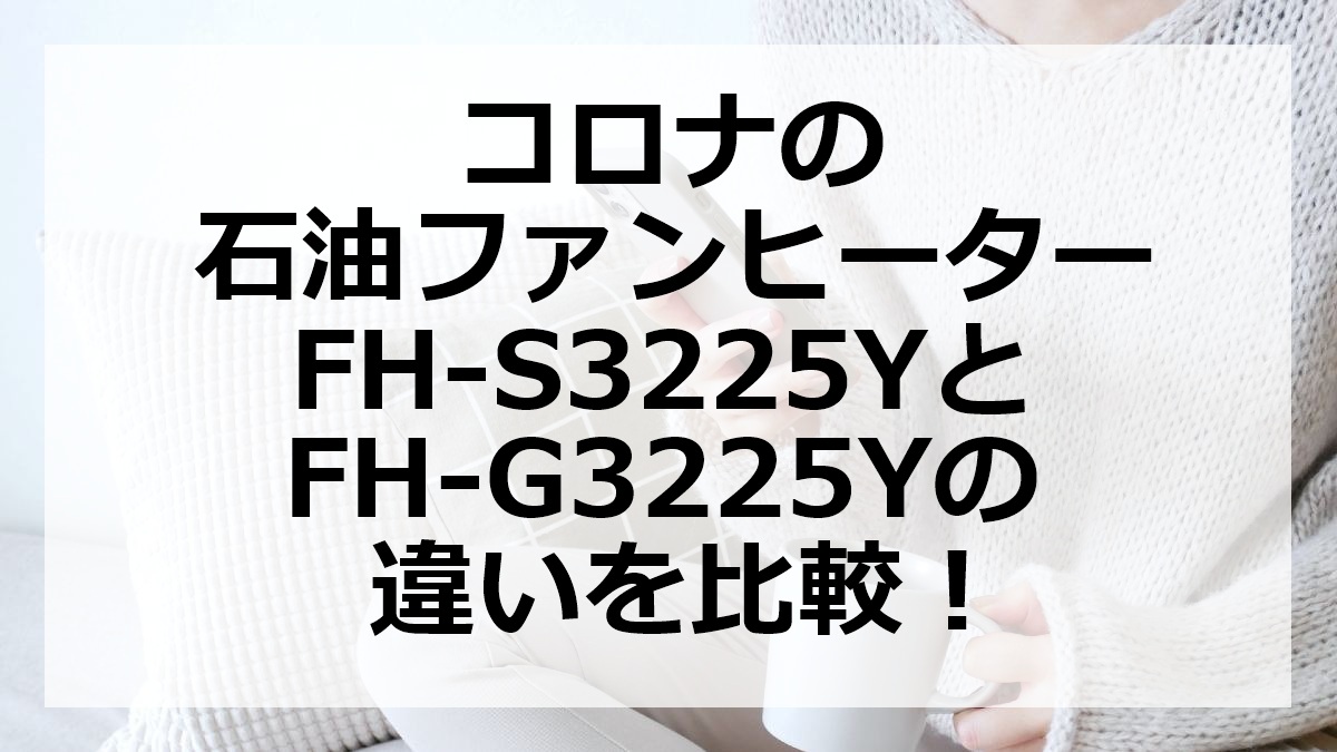 コロナの石油ファンヒーターFH-S3225YとFH-G3225Yの違いを比較