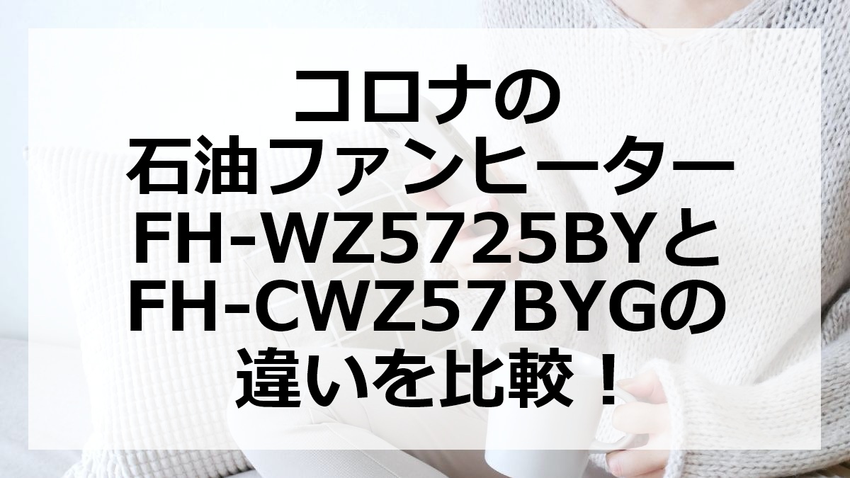 コロナの石油ファンヒーターFH-WZ5725BYとFH-CWZ57BYGの違いを比較