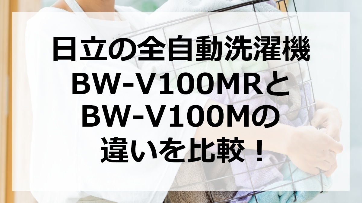 日立の全自動洗濯機BW-V100MRとBW-V100Mの違いを比較