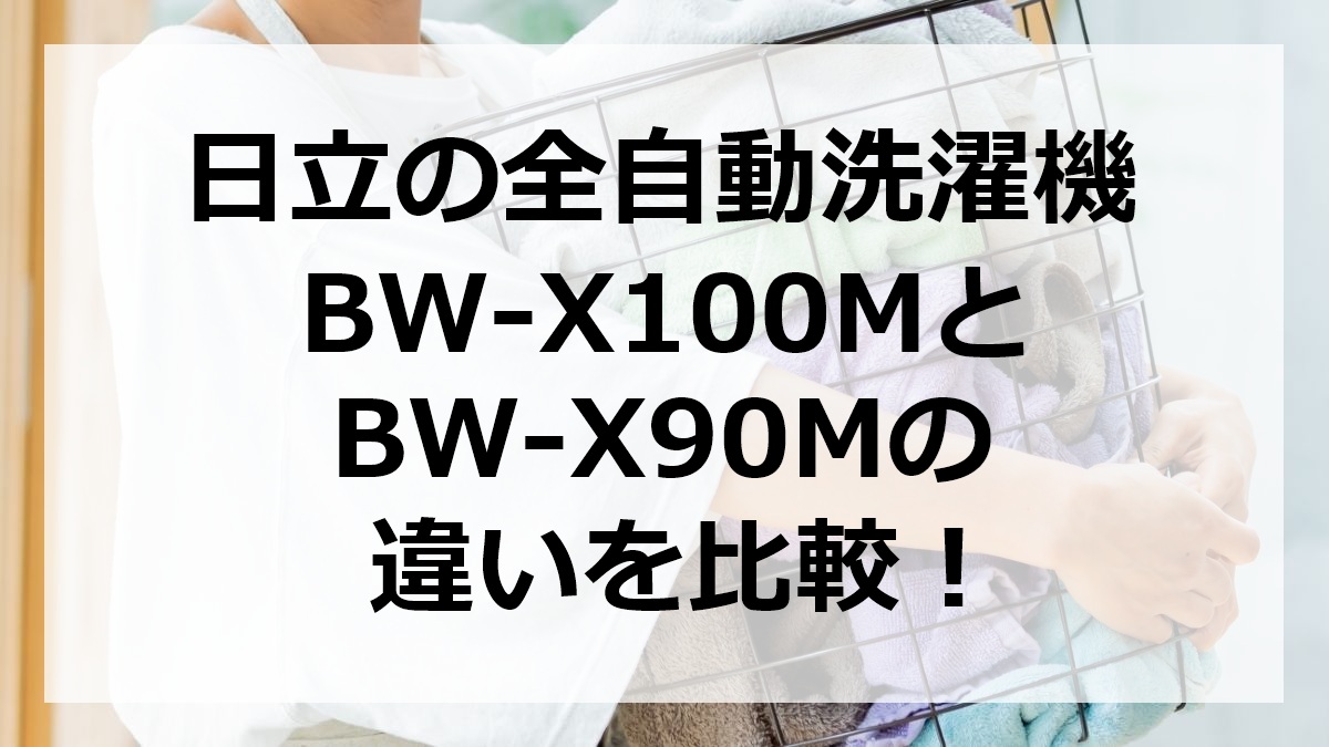 日立の全自動洗濯機BW-X100MとBW-X90Mの違いを比較