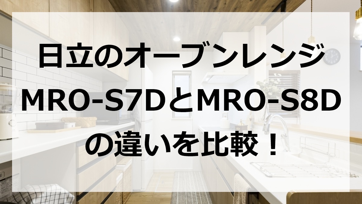 日立のオーブンレンジMRO-S7DとMRO-S8Dの違いを比較