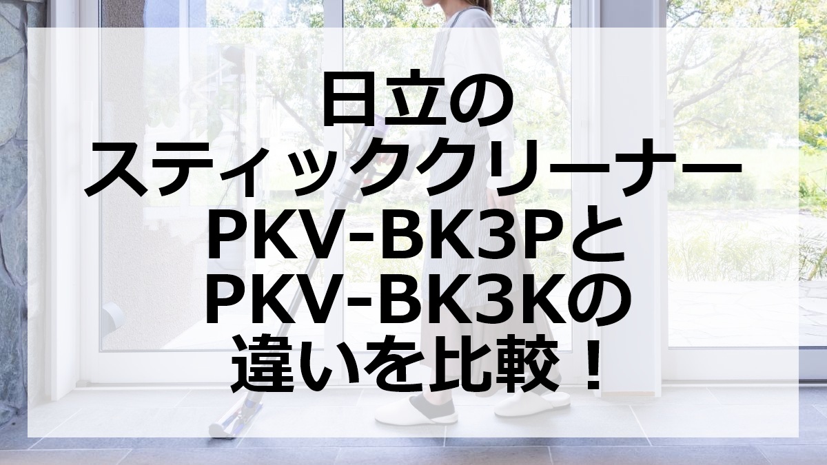 日立のスティッククリーナーPKV-BK3PとPKV-BK3Kの違いを比較