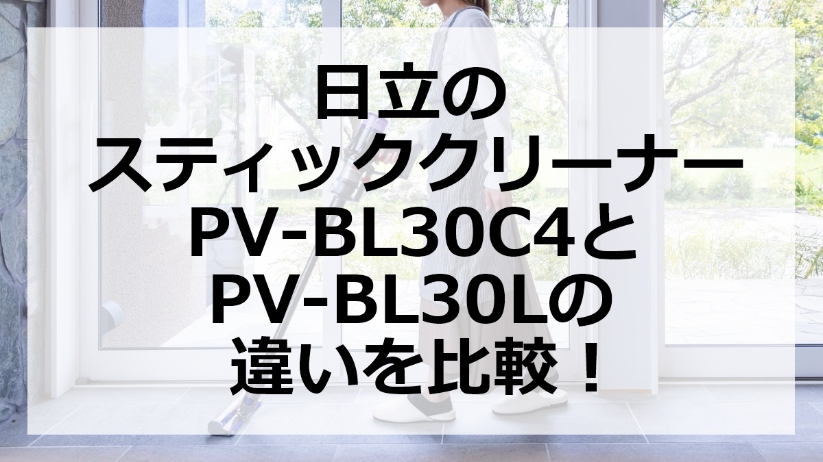 日立のスティッククリーナーPV-BL30C4とPV-BL30Lの違いを比較