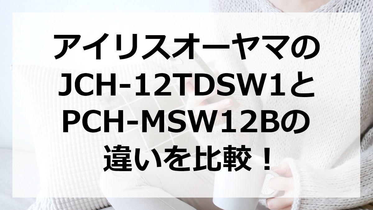 アイリスオーヤマのJCH-12TDSW1とPCH-MSW12Bの違いを比較