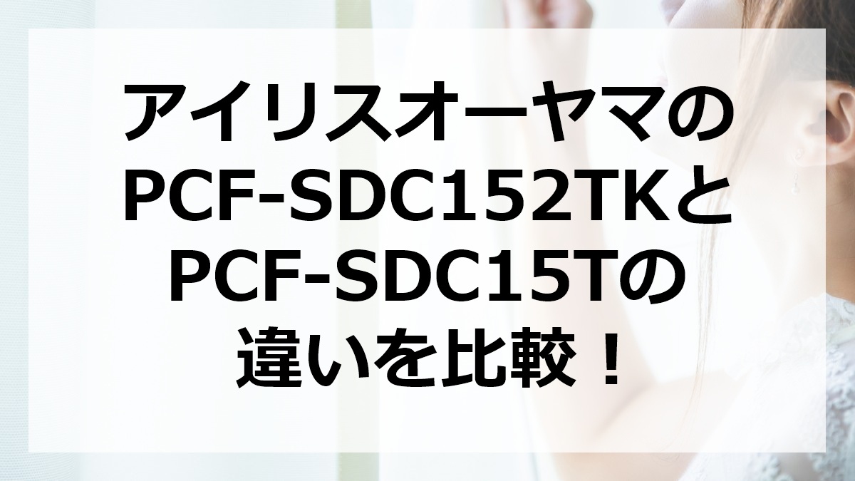 アイリスオーヤマのPCF-SDC152TKとPCF-SDC15Tの違いを比較