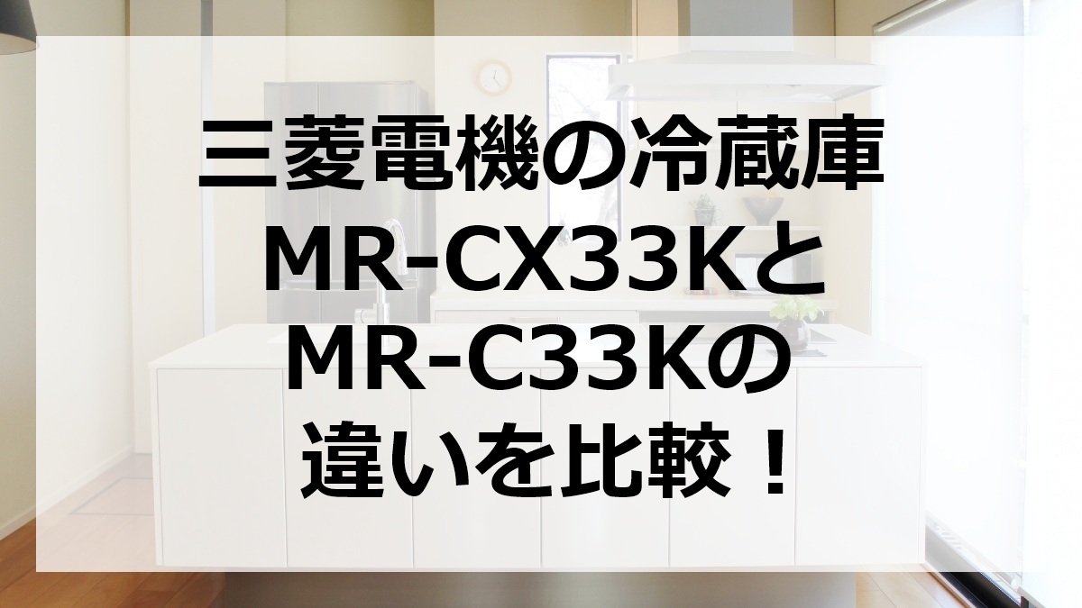 三菱電機の冷蔵庫MR-CX33KとMR-C33Kの違いを比較