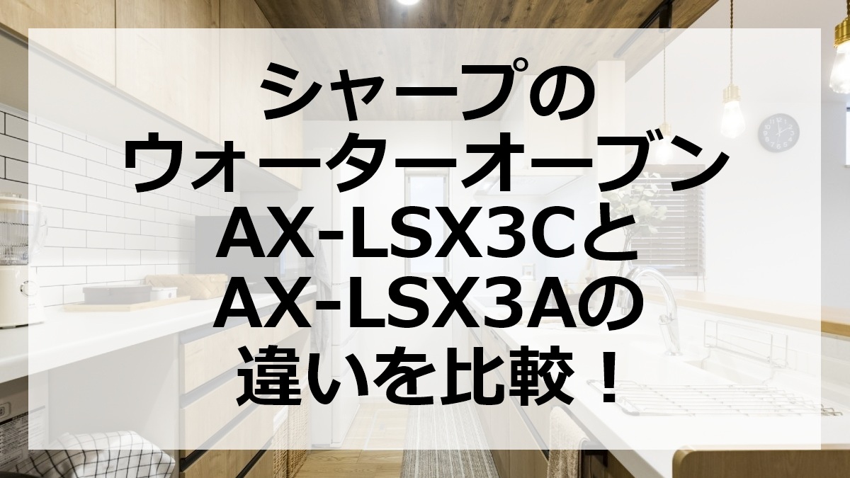 シャープのウォーターオーブンAX-LSX3CとAX-LSX3Aの違いを比較