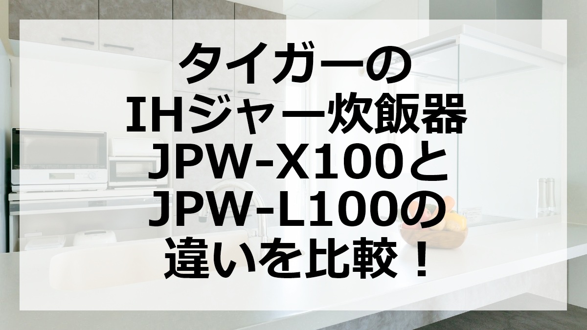 タイガーのIHジャー炊飯器JPW-X100とJPW-L100の違いを比較