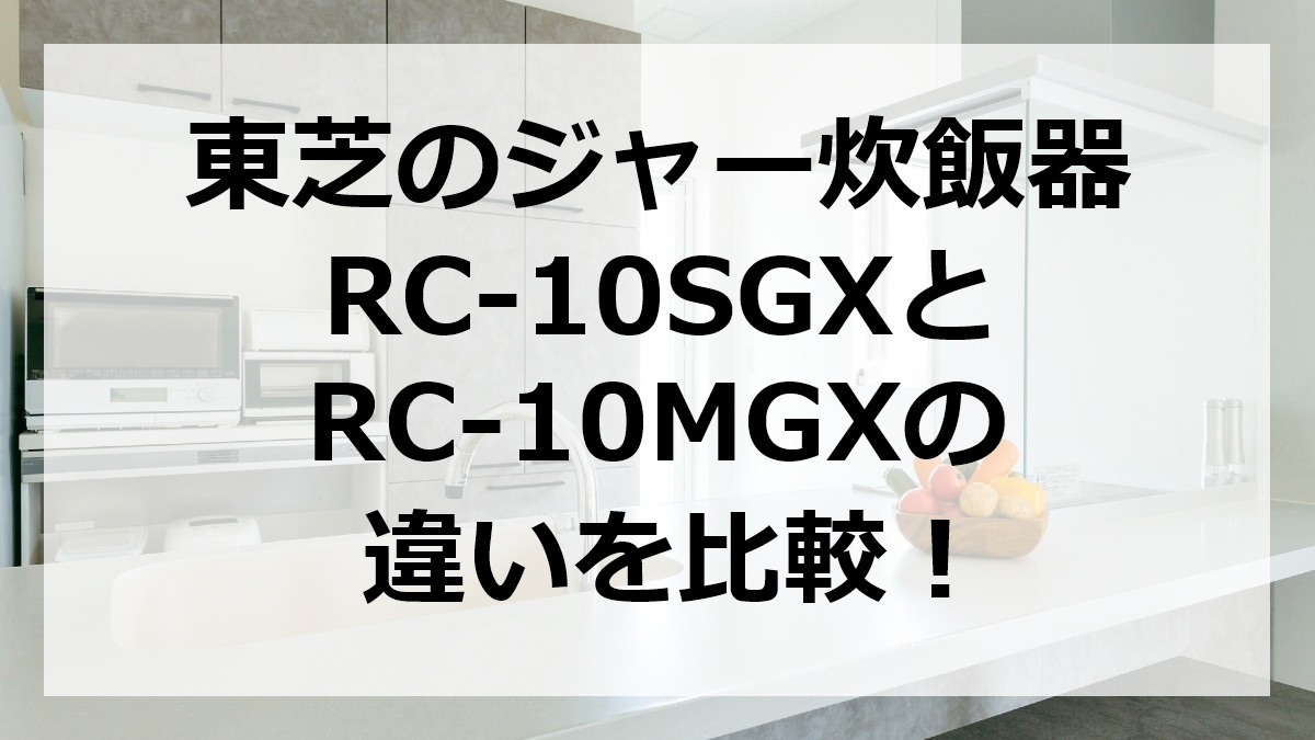 東芝のジャー炊飯器RC-10SGXとRC-10MGXの違いを比較
