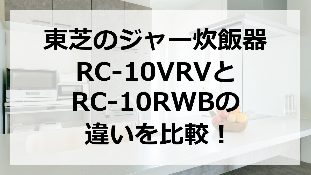 東芝のジャー炊飯器RC-10VRVとRC-10RWBの違いを比較