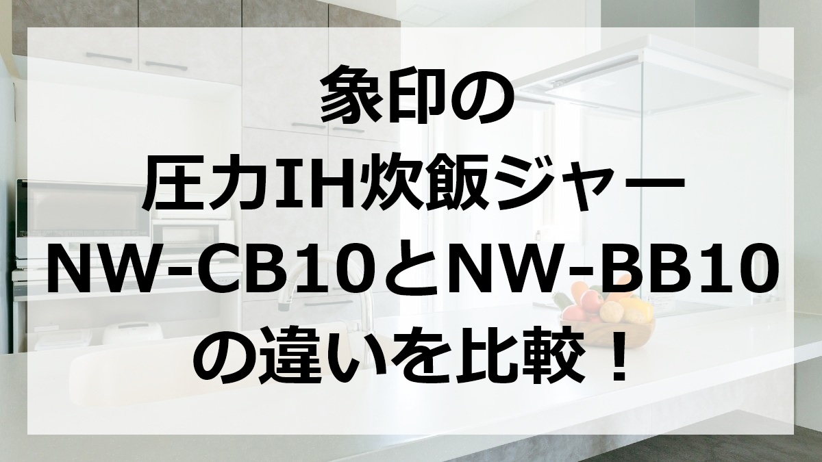 象印の圧力IH炊飯ジャーNW-CB10とNW-BB10の違いを比較