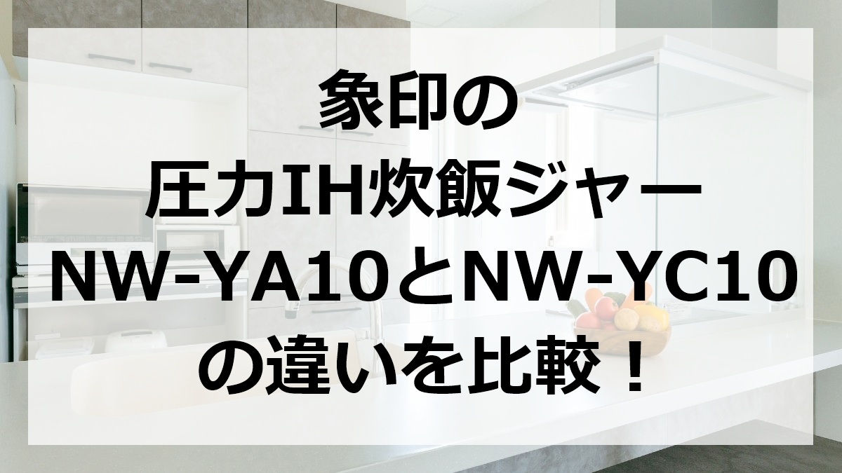 象印の圧力IH炊飯ジャーNW-YA10とNW-YC10の違いを比較