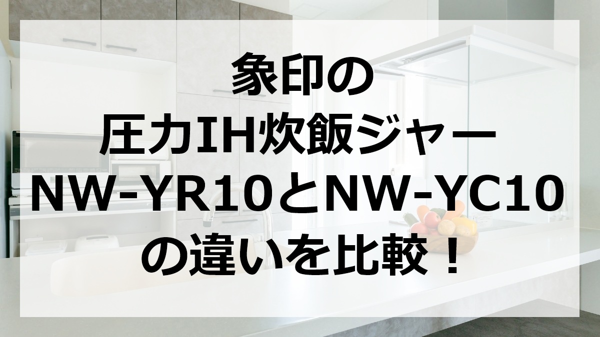 象印の圧力IH炊飯ジャーNW-YR10とNW-YC10の違いを比較