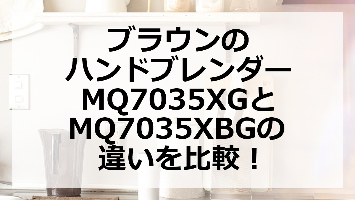 ブラウンのハンドブレンダーMQ7035XGとMQ7035XBGの違いを比較