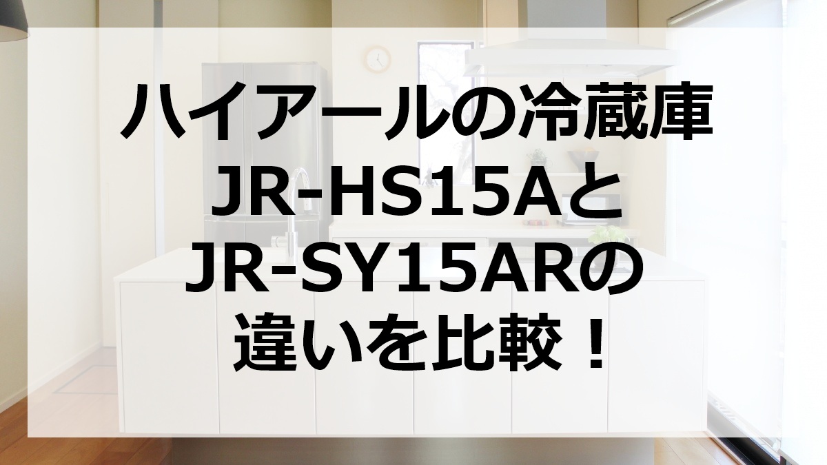 ハイアールの冷蔵庫JR-HS15AとJR-SY15ARの違いを比較