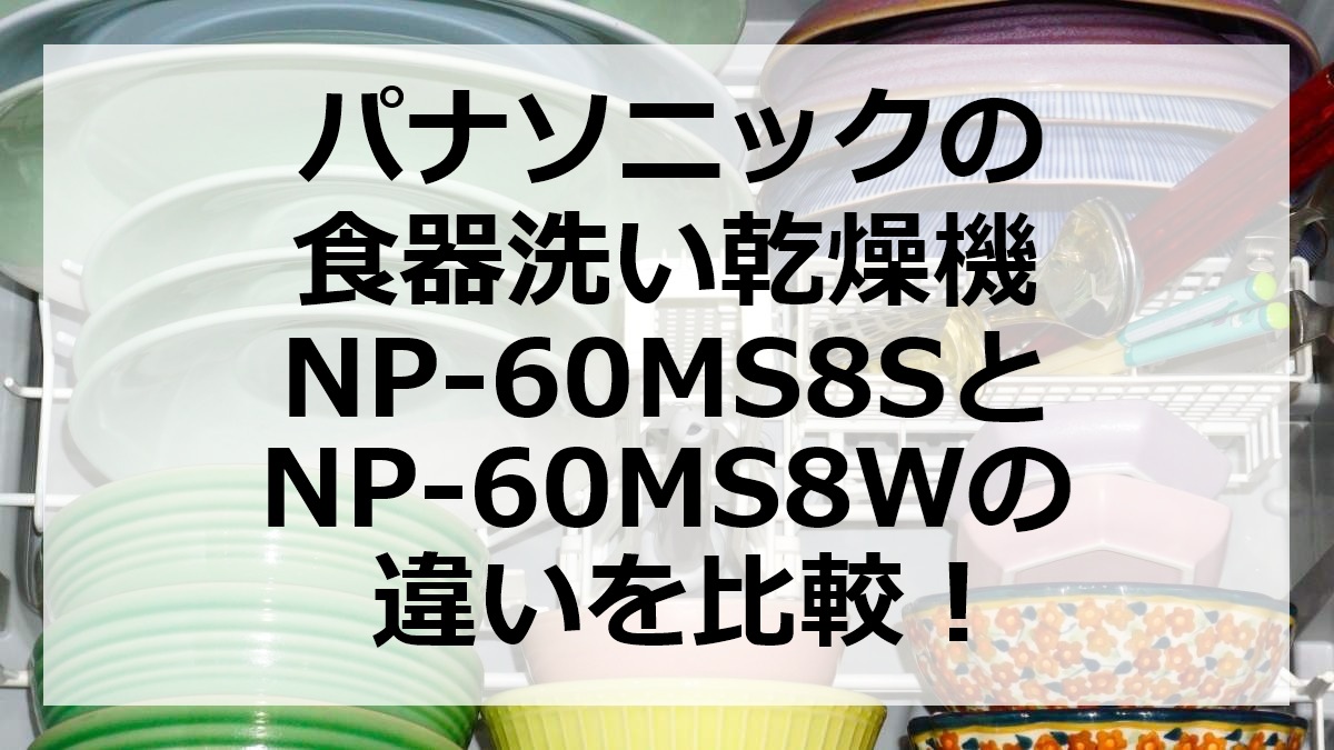 パナソニックの食器洗い乾燥機NP-60MS8SとNP-60MS8Wの違いを比較