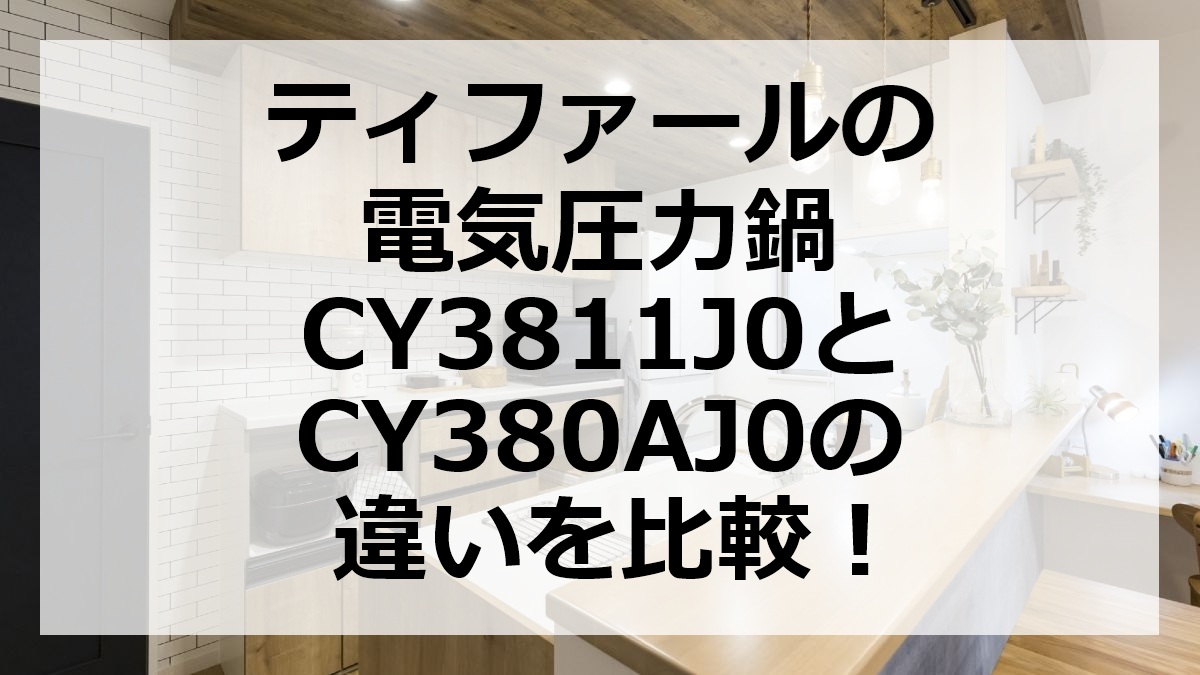 ティファールの電気圧力鍋CY3811J0とCY380AJ0の違いを比較