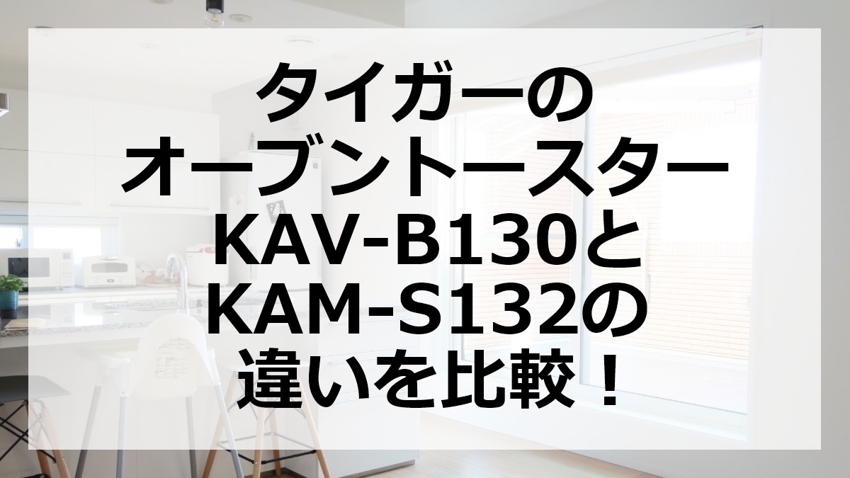 タイガーのオーブントースターKAV-B130とKAM-S132の違いを比較