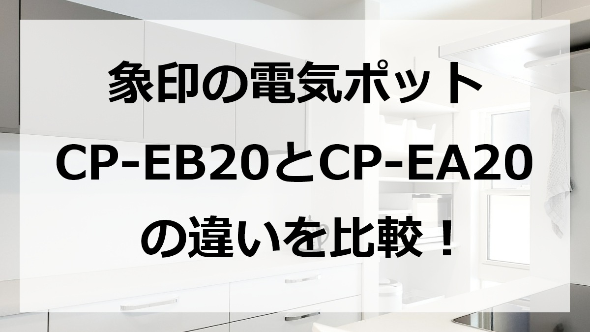 象印の電気ポットCP-EB20とCP-EA20の違いを比較