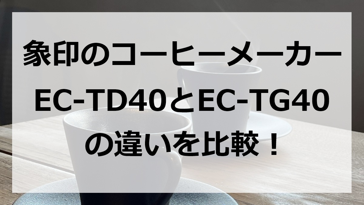 象印のコーヒーメーカーEC-TD40とEC-TG40の違いを比較