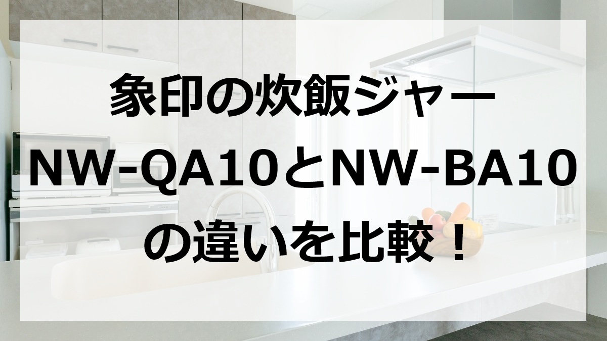 象印の炊飯ジャーNW-QA10とNW-BA10の違いを比較