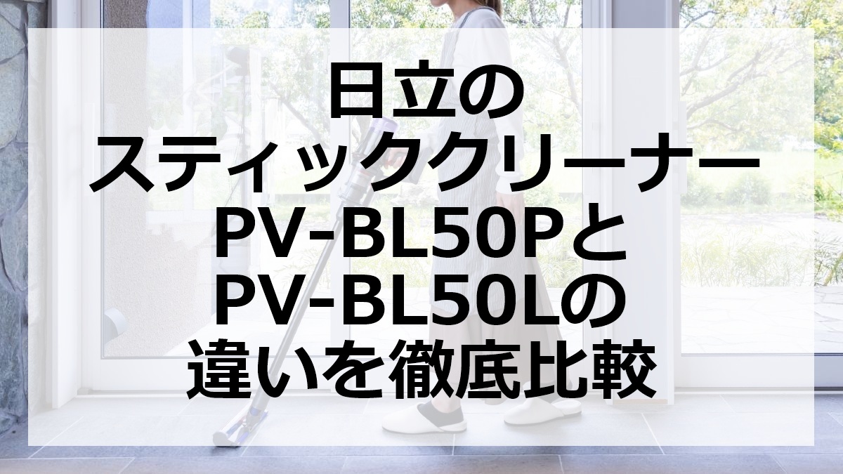 日立のスティッククリーナーPV-BL50PとPV-BL50Lの違いを徹底比較