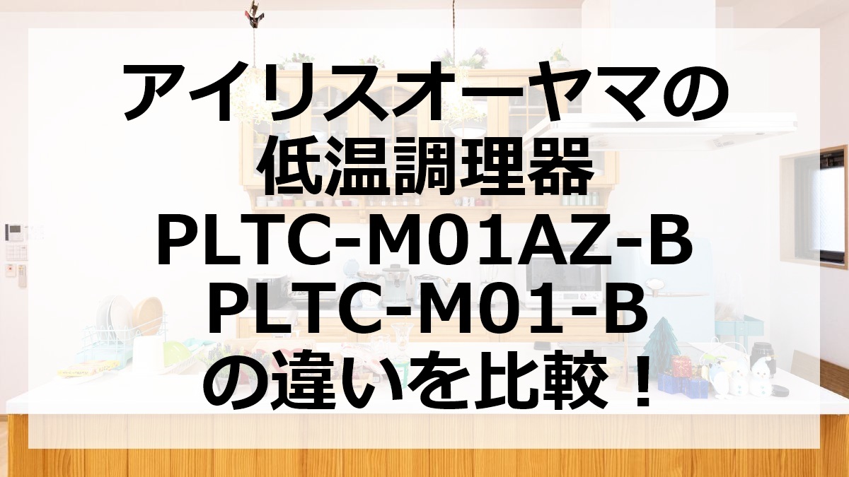 アイリスオーヤマの低温調理器PLTC-M01AZ-BとPLTC-M01-Bの違いを比較