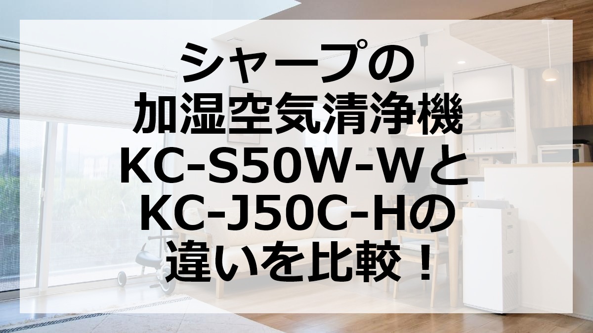 シャープの加湿空気清浄機KC-S50W-WとKC-J50C-Hの違いを比較